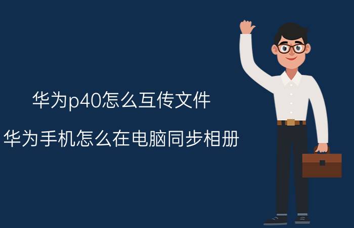 华为p40怎么互传文件 华为手机怎么在电脑同步相册？